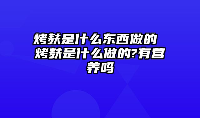 烤麸是什么东西做的 烤麸是什么做的?有营养吗