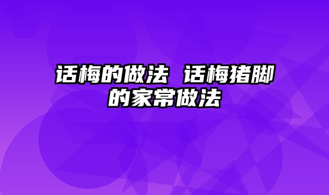 话梅的做法 话梅猪脚的家常做法
