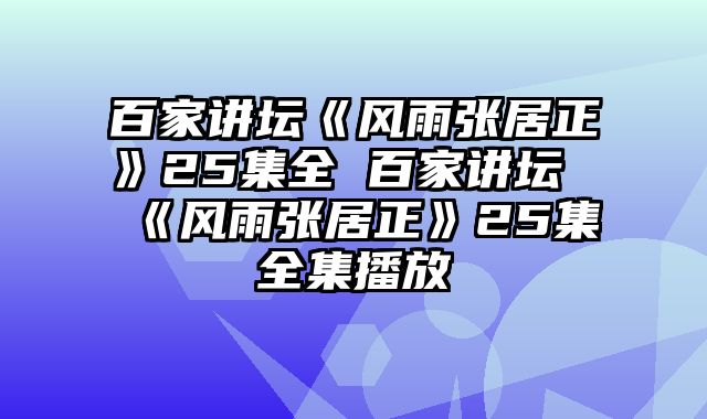 百家讲坛《风雨张居正》25集全 百家讲坛《风雨张居正》25集全集播放