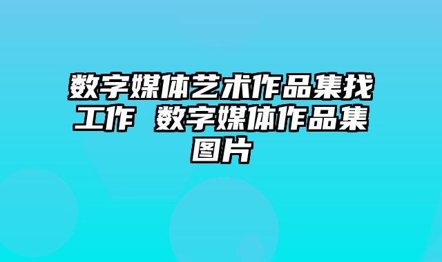 数字媒体艺术作品集找工作 数字媒体作品集图片
