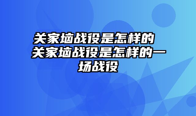 关家垴战役是怎样的 关家垴战役是怎样的一场战役