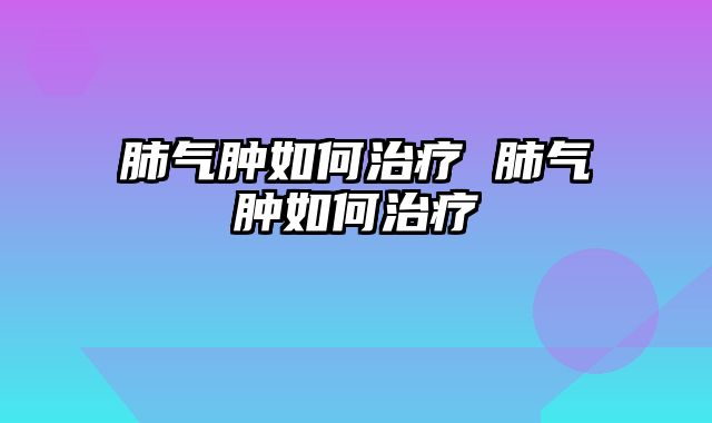 肺气肿如何治疗 肺气肿如何治疗