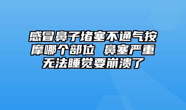 感冒鼻子堵塞不通气按摩哪个部位 鼻塞严重无法睡觉要崩溃了