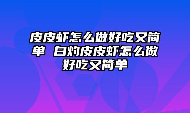 皮皮虾怎么做好吃又简单 白灼皮皮虾怎么做好吃又简单