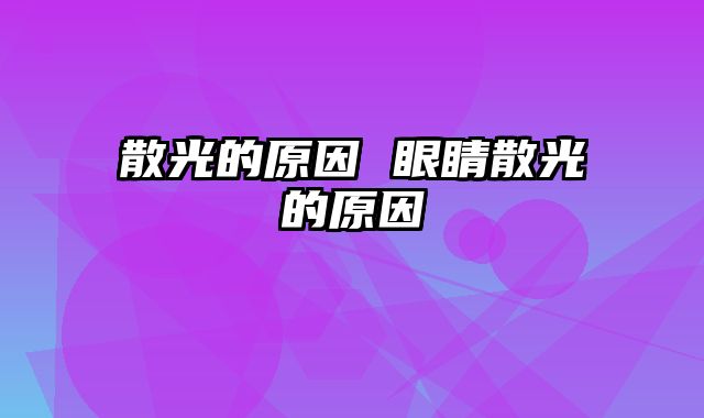 散光的原因 眼睛散光的原因