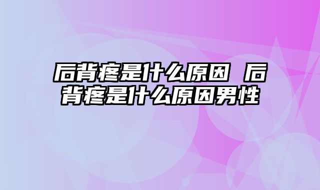 后背疼是什么原因 后背疼是什么原因男性