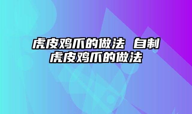 虎皮鸡爪的做法 自制虎皮鸡爪的做法