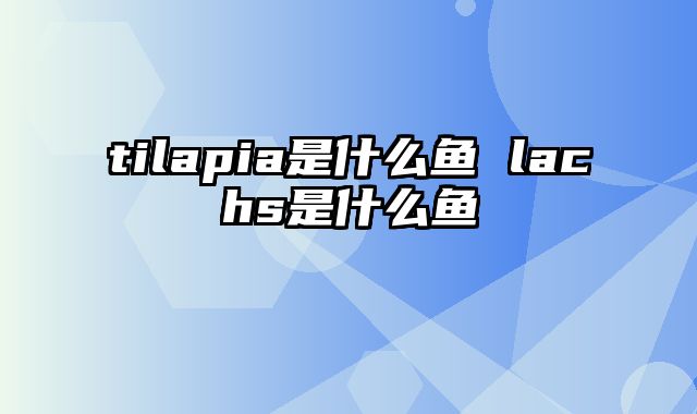 tilapia是什么鱼 lachs是什么鱼