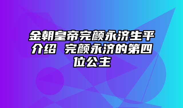金朝皇帝完颜永济生平介绍 完颜永济的第四位公主