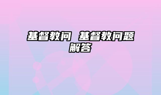 基督教问 基督教问题解答