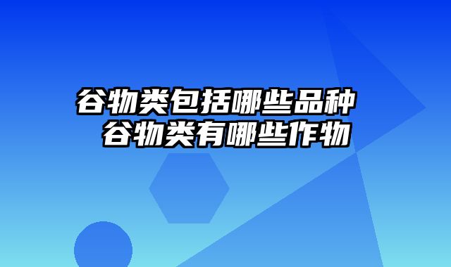 谷物类包括哪些品种 谷物类有哪些作物