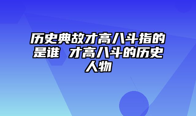 历史典故才高八斗指的是谁 才高八斗的历史人物