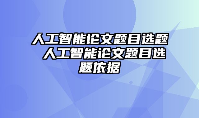 人工智能论文题目选题 人工智能论文题目选题依据