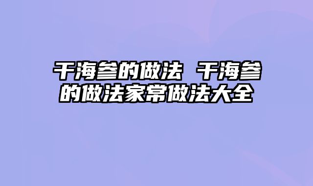 干海参的做法 干海参的做法家常做法大全