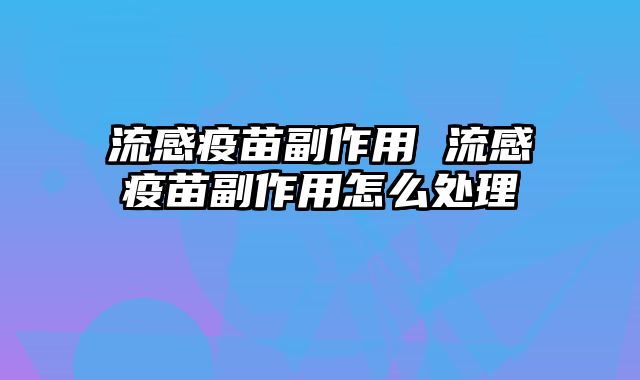 流感疫苗副作用 流感疫苗副作用怎么处理