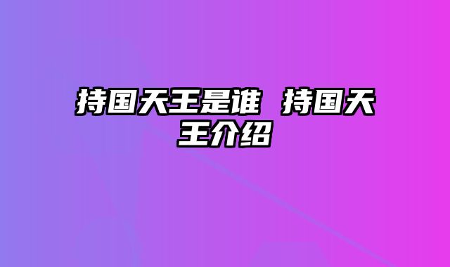 持国天王是谁 持国天王介绍