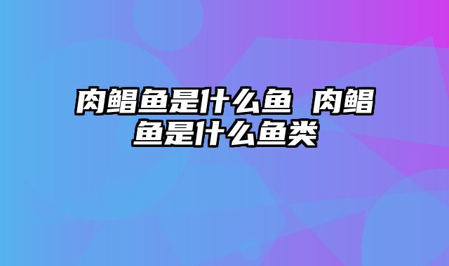 肉鲳鱼是什么鱼 肉鲳鱼是什么鱼类