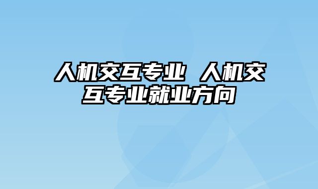 人机交互专业 人机交互专业就业方向