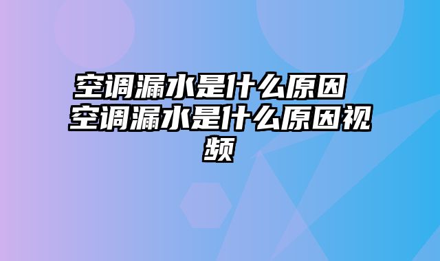 空调漏水是什么原因 空调漏水是什么原因视频