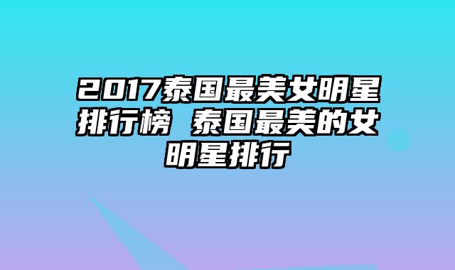 2017泰国最美女明星排行榜 泰国最美的女明星排行
