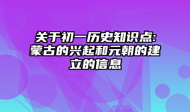 关于初一历史知识点:蒙古的兴起和元朝的建立的信息