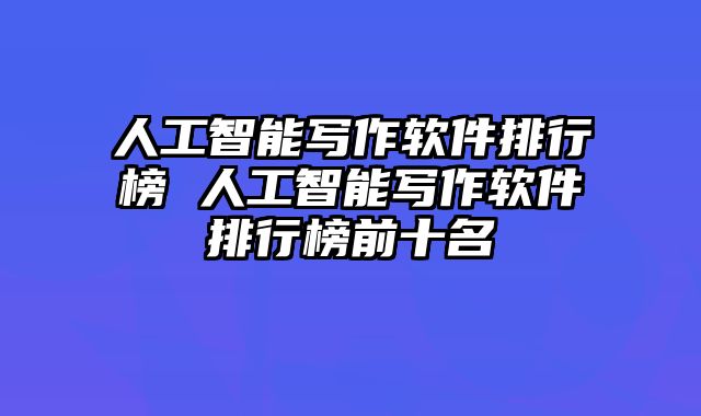 人工智能写作软件排行榜 人工智能写作软件排行榜前十名