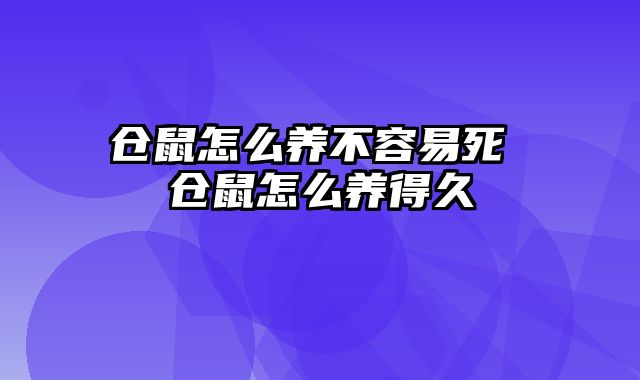 仓鼠怎么养不容易死 仓鼠怎么养得久