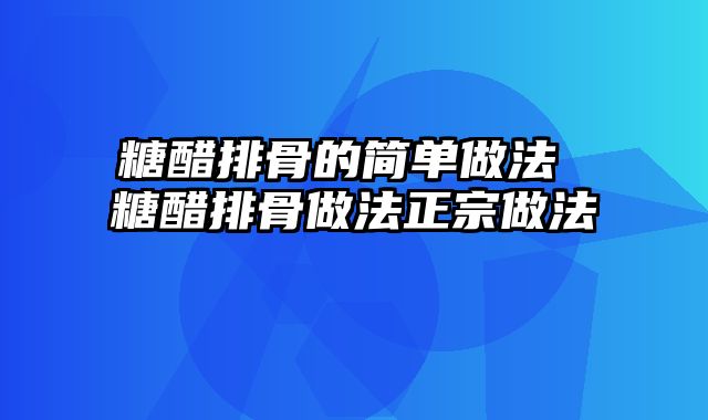 糖醋排骨的简单做法 糖醋排骨做法正宗做法