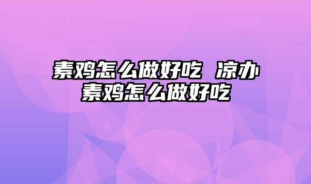 素鸡怎么做好吃 凉办素鸡怎么做好吃