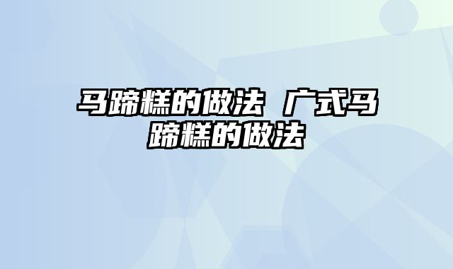 马蹄糕的做法 广式马蹄糕的做法