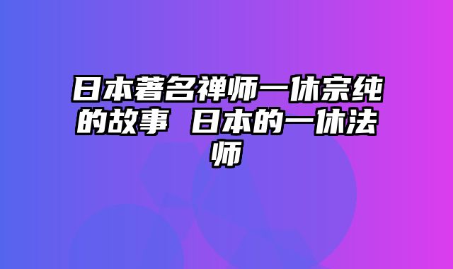 日本著名禅师一休宗纯的故事 日本的一休法师