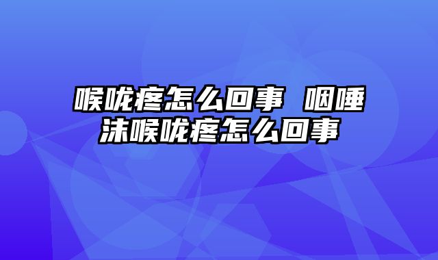 喉咙疼怎么回事 咽唾沫喉咙疼怎么回事