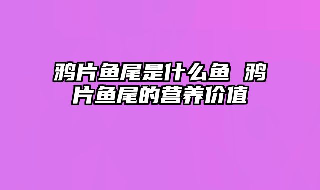 鸦片鱼尾是什么鱼 鸦片鱼尾的营养价值