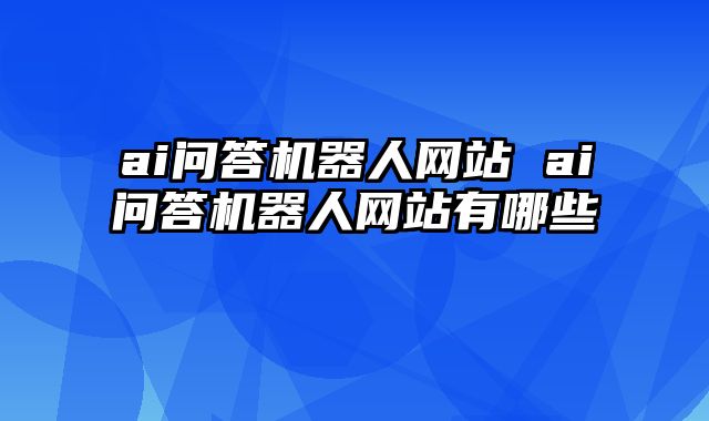 ai问答机器人网站 ai问答机器人网站有哪些