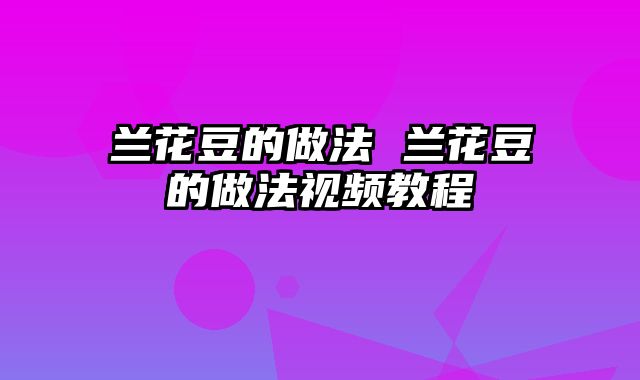 兰花豆的做法 兰花豆的做法视频教程