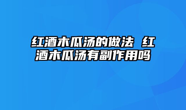 红酒木瓜汤的做法 红酒木瓜汤有副作用吗
