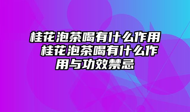 桂花泡茶喝有什么作用 桂花泡茶喝有什么作用与功效禁忌