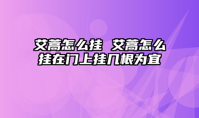 艾蒿怎么挂 艾蒿怎么挂在门上挂几根为宜