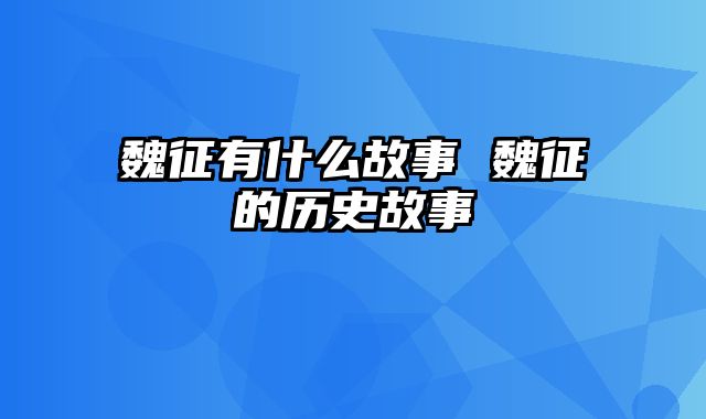 魏征有什么故事 魏征的历史故事