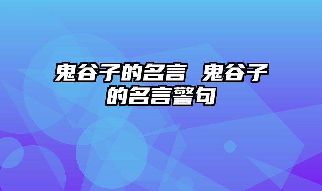 鬼谷子的名言 鬼谷子的名言警句