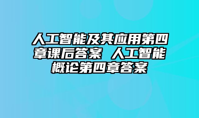 人工智能及其应用第四章课后答案 人工智能概论第四章答案
