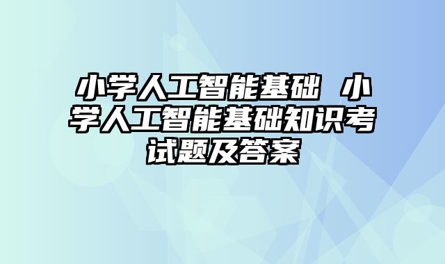 小学人工智能基础 小学人工智能基础知识考试题及答案
