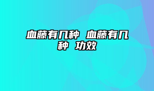 血藤有几种 血藤有几种 功效
