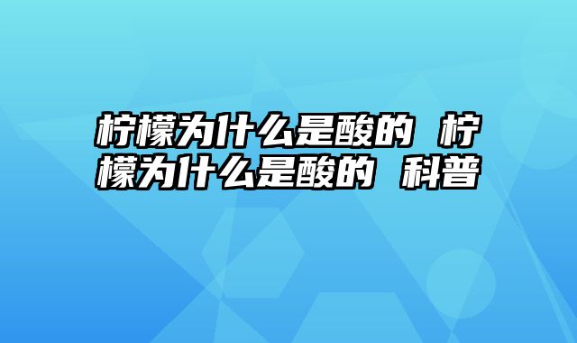 柠檬为什么是酸的 柠檬为什么是酸的 科普
