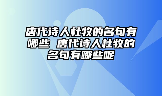 唐代诗人杜牧的名句有哪些 唐代诗人杜牧的名句有哪些呢