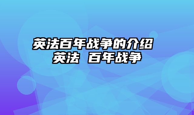 英法百年战争的介绍 英法 百年战争