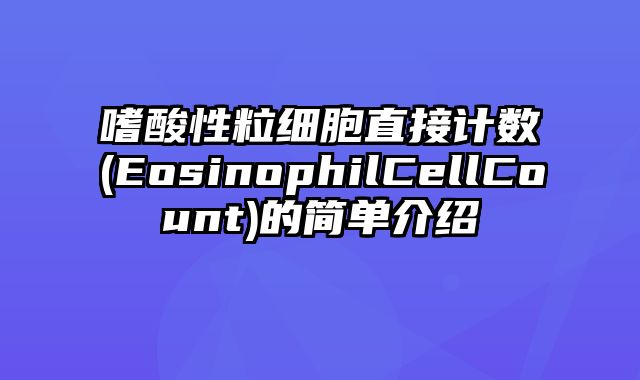 嗜酸性粒细胞直接计数(EosinophilCellCount)的简单介绍