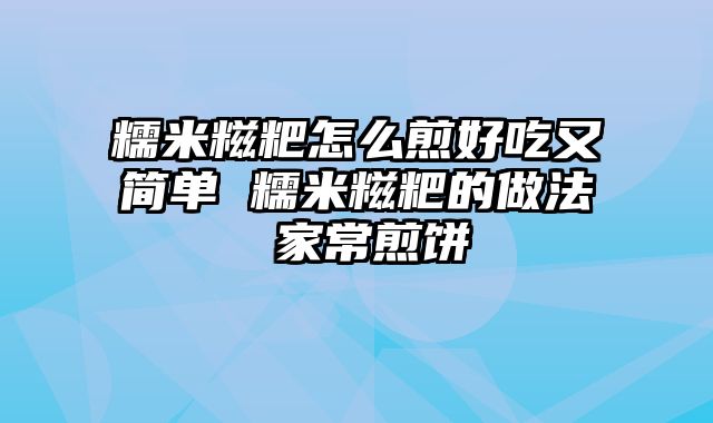 糯米糍粑怎么煎好吃又简单 糯米糍粑的做法 家常煎饼