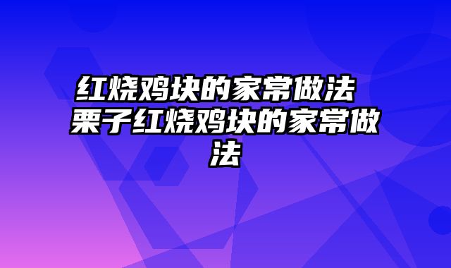 红烧鸡块的家常做法 栗子红烧鸡块的家常做法