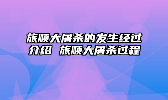 旅顺大屠杀的发生经过介绍 旅顺大屠杀过程